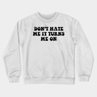 Don't hate me it turns me on - black text Crewneck Sweatshirt